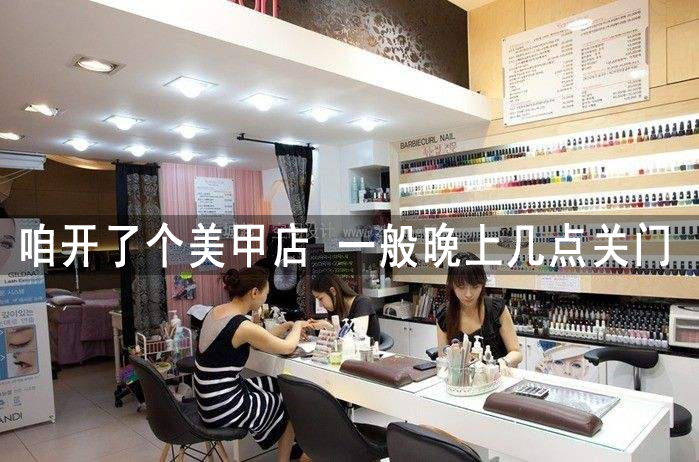 咱开了个美甲店 一般晚上几点关门